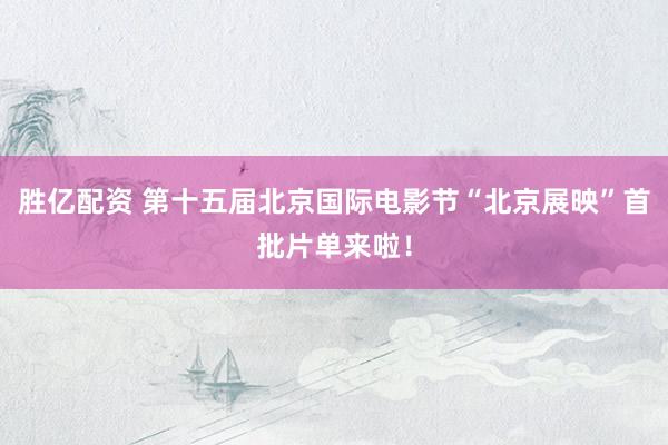 胜亿配资 第十五届北京国际电影节“北京展映”首批片单来啦！