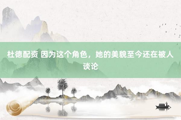 杜德配资 因为这个角色，她的美貌至今还在被人谈论