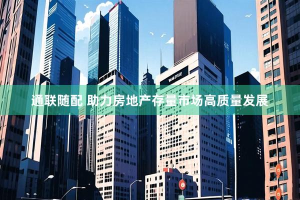 通联随配 助力房地产存量市场高质量发展