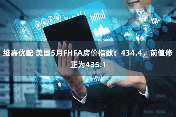 维嘉优配 美国5月FHFA房价指数：434.4，前值修正为435.1
