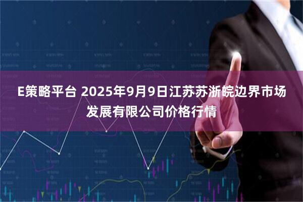 E策略平台 2025年9月9日江苏苏浙皖边界市场发展有限公司价格行情