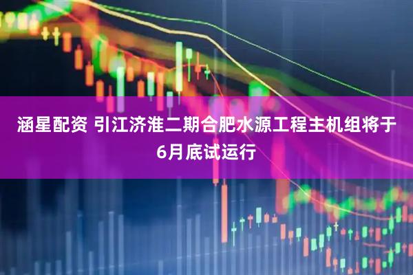 涵星配资 引江济淮二期合肥水源工程主机组将于6月底试运行